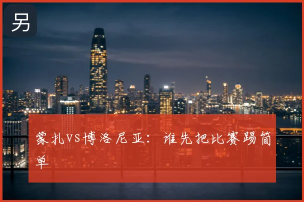 蒙扎vs博洛尼亚:谁先把比赛踢简单