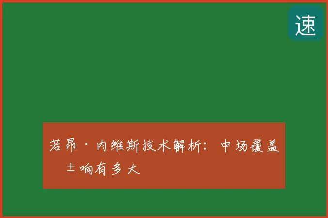 若昂·内维斯技术解析：中场覆盖影响有多大