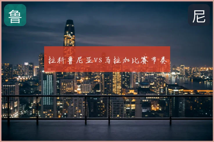 拉科鲁尼亚vs马拉加比赛节奏